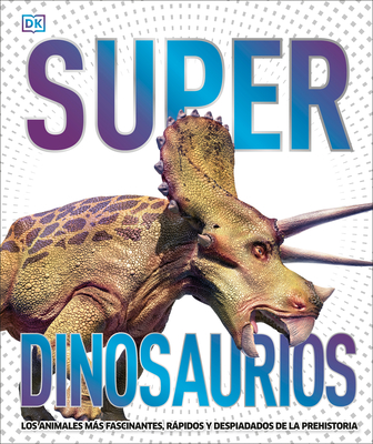 Super Dinosaurios (Super Dinosaur Encyclopedia): Los Animales Ms Fascinantes, Rpidos Y Despiadados de la Prehistoria - DK