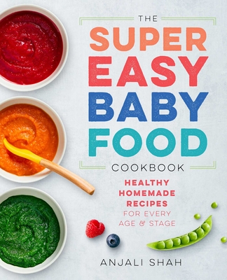 Super Easy Baby Food Cookbook: Healthy Homemade Recipes for Every Age and Stage - Shah, Anjali