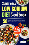 Super easy Low Sodium diet cookbook: 50 simple and delicious low-salt recipes for a healthier lifestyle for beginners 7-day meal plan