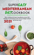 Super Easy Mediterranean Diet Cookbook 2021: Start Cooking with Super Easy Mediterranean Diet Recipes for Eat Healthy Foods and Lose Weight without Sacrificing Taste!