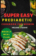 Super Easy Prediabetic Cookbook for Women: Beginner's Guide to Reversing and Managing Diabetes- 1800+ Days of Low-Sugar & Low-Carb Recipes with a weekly Meal Plan for Longevity and Well being.