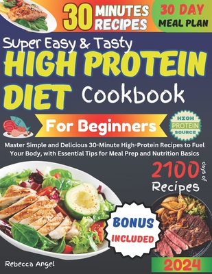 Super Easy & Tasty High Protein Cookbooks for Beginners: Master Simple and Delicious 30-Minute High-Protein Recipes to Fuel Your Body, with Essential Tips for Meal Prep and Nutrition Basics - Angel, Rebecca