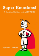 Super Emotions! a Book for Children with ADD/ADHD: Created Especially for Children, Emotional Age 2-9, Super Emotions! Teaches Kids How to Control Their Powerful Emotions, Not Only Surviving But Thriving.
