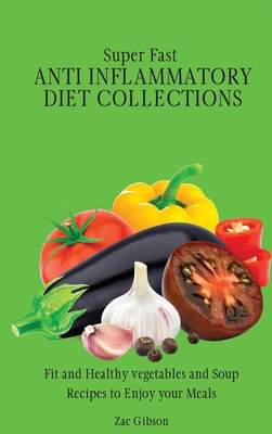 Super Fast Anti Inflammatory Diet Collections: Fit and Healthy vegetables and Soup Recipes to Enjoy your Meals - Gibson, Zac