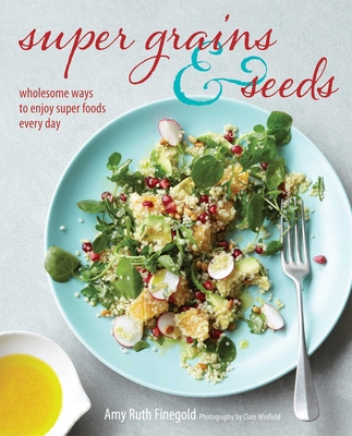 Super Grains & Seeds: Wholesome Ways to Enjoy Super Foods Every Day - Finegold, Amy Ruth