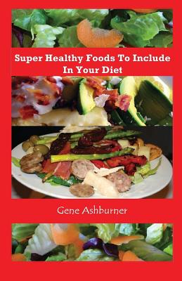 Super Healthy Foods To Include In Your Diet - Ashburner, Gene