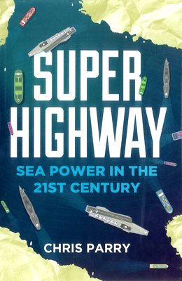 Super Highway: Sea Power in the 21st Century - Parry, Chris