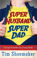 Super Husband, Super Dad: You Can Be the Hero Your Family Needs