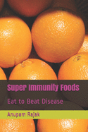 Super Immunity Foods: Eat to Beat Disease
