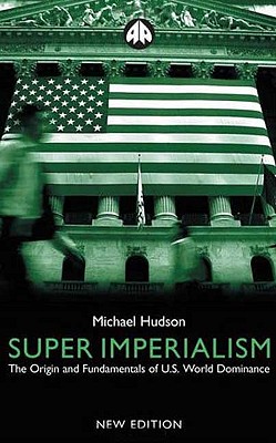 Super Imperialism: The Origin and Fundamentals of U.S. World Dominance - Hudson, Michael