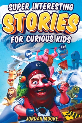 Super Interesting Stories For Curious Kids: Over 100 Fascinating Tales About History, Science, Inventions, Discoveries And Much More To Inspire Young Readers - Moore, Jordan