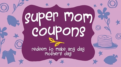 Super Mom Coupons: Redeem to Make Any Day Mother's Day - Editors of Ulysses Press (Editor)