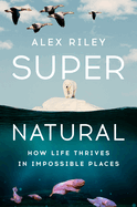 Super Natural: How Life Thrives in Impossible Places