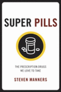 Super Pills: The Prescription Drugs We Love to Take - Manners, Steven