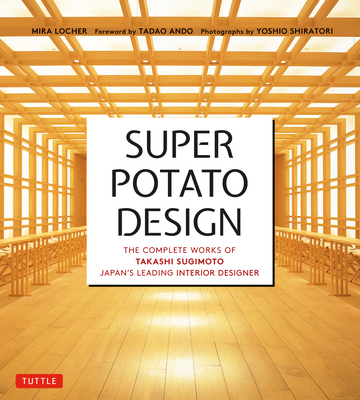 Super Potato Design: The Complete Works of Takashi Sugimoto, Japan's Leading Interior Designer - Locher, Mira, and Sugimoto, Takashi, and Ando, Tadao (Foreword by)