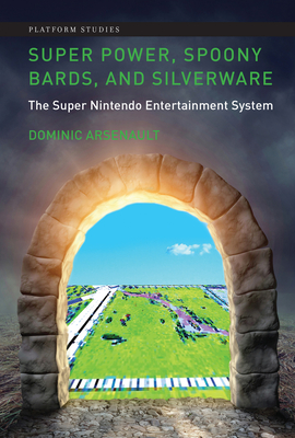 Super Power, Spoony Bards, and Silverware: The Super Nintendo Entertainment System - Arsenault, Dominic