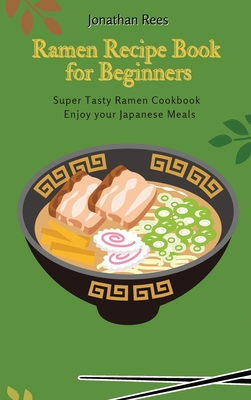 Super Ramen Recipe Book for Beginners: Super Tasty, Quick and Easy Ramen Collection - Rees, Jonathan