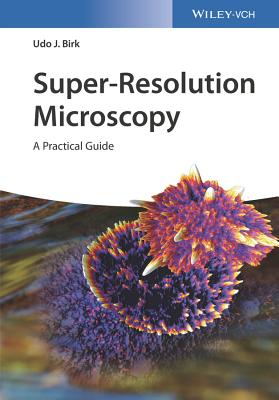 Super-Resolution Microscopy: A Practical Guide - Birk, Udo J.