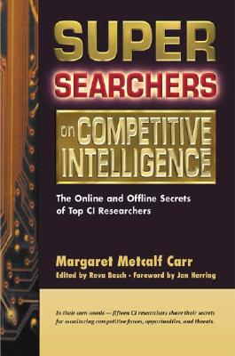 Super Searchers on Competitive Intelligence: The Online and Offline Secrets of Top CI Researchers - Carr, Margaret Metcalf, and Basch, Reva (Editor), and Herring, Jan (Foreword by)