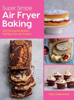 Super Simple Air Fryer Baking: 60 Favourite Bakes Perfect for Air Fryers - Greenwood, Katy