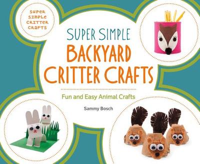 Super Simple Backyard Critter Crafts: Fun and Easy Animal Crafts: Fun and Easy Animal Crafts - Bosch, Sammy