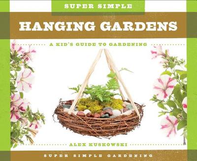 Super Simple Hanging Gardens: A Kid's Guide to Gardening - Kuskowski, Alex