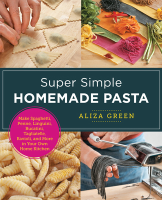 Super Simple Homemade Pasta: Make Spaghetti, Penne, Linguini, Bucatini, Tagliatelle, Ravioli, and More in Your Own Home Kitchen - Green, Aliza