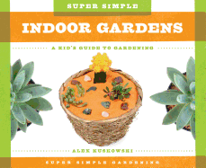 Super Simple Indoor Gardens: A Kid's Guide to Gardening: A Kid's Guide to Gardening