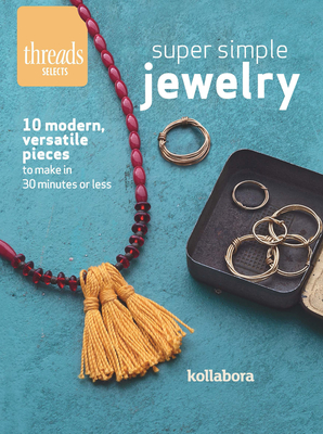 Super Simple Jewelry: Modern, Versatile Pieces to Make in 30 Minutes or Less - Kollabora Inc