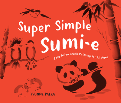 Super Simple Sumi-E: Easy Asian Brush Painting for All Ages - Palka, Yvonne