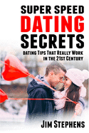 Super Speed Dating Secrets: Dating Tips That Really Work in the 21st Century