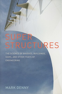 Super Structures: The Physics of Bridges, Buildings, Dams, and Other Feats of Engineering - Denny, Mark, Professor