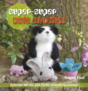 Super, Super Cute Crochet: 35 More Adorable Projects to Crochet