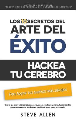 Superacion Personal: Los 10 Secretos del Arte del Exito. Hackea Tu Cerebro Para Lograr Tus Suenos Mas Salvajes: Autodisciplina, Motivacion, Fuerza de Voluntad, Creencias, Tecnicas de Pnl y Mas - Allen, Steve