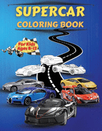 Supercar Coloring Book For Kids Ages 8-12: Amazing Collection of Cool Cars Coloring Pages With Incredible High Quality Graphics Illustrations Of Supercars, Fast Cars And Luxury Cars For Coloring Cars Activity Book For Kids Ages 6-8 And 8-12, Boys And...