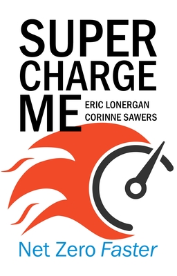 Supercharge Me: Net Zero Faster - Lonergan, Eric, Mr., and Sawers, Corinne, Ms.
