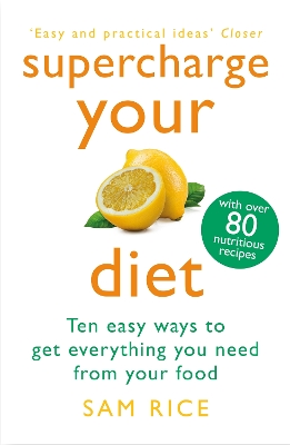 Supercharge Your Diet: Ten Easy Ways to Get Everything You Need From Your Food - Rice, Sam