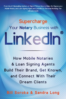 Supercharge Your Notary Business With LinkedIn: How Mobile Notaries and Loan Signing Agents Build Their Brand, Get Known, and Connect With Their Dream Clients - Long, Sandra, and Soroka, Bill