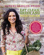 Supercharged Food: Eat Clean, Green and Vegetarian: 100 Vegetable Recipes to Heal and Nourish