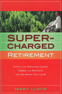 Supercharged Retirement: Ditch the Rocking Chair, Trash the Remote and Do What You Love