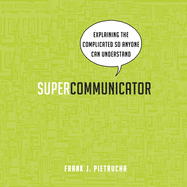 Supercommunicator: Explaining the Complicated So Anyone Can Understand
