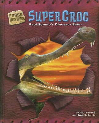 Supercroc: Paul Sereno's Dinosaur Eater - Sereno, Paul, and Lunis, Natalie