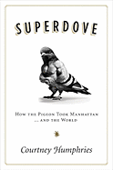 Superdove: How the Pigeon Took Manhattan ... and the World - Humphries, Courtney