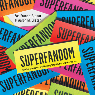 Superfandom: How Our Obsessions Are Changing What We Buy and Who We Are - Fraade-Blanar, Zoe, and Glazer, Aaron M, and Bloomberg, Josh (Narrator)