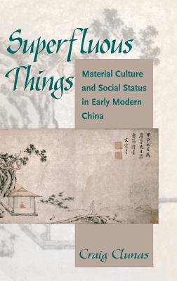 Superfluous Things: Material Culture and Social Status in Early Modern China - Clunas, Craig