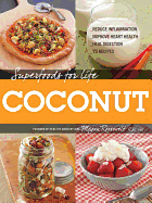 Superfoods for Life, Coconut: - Reduce Inflammation - Improve Heart Health - Heal Digestion - 75 Recipes