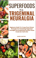 Superfoods for Trigeminal Neuralgia: Beginners Guide To A Long-Term Dietary Strategies For Sustaining Trigeminal Neuralgia And Integrating Nutrient-Dense Foods Into One's Diet