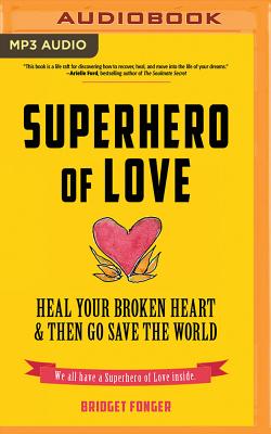Superhero of Love: Heal Your Broken Heart & Then Go Save the World - Fonger, Bridget, and Schnaubelt, Teri (Read by)