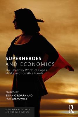 Superheroes and Economics: The Shadowy World of Capes, Masks and Invisible Hands - O'Roark, Brian (Editor), and Salkowitz, Rob (Editor)