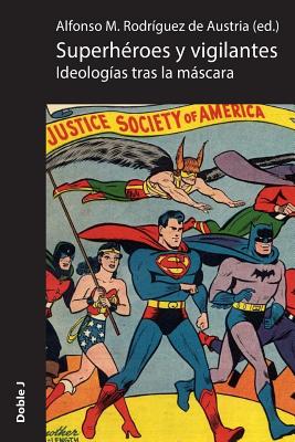 Superheroes y Vigilantes: Ideologias Tras La Mascara - Rodriguez de Austria, Alfonso (Contributions by), and Rodriguez Moreno, Jose Joaquin (Contributions by), and Sanchez Gutierrez, Bianca (Contributions by)